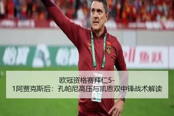 欧冠资格赛拜仁5-1阿贾克斯后：孔帕尼高压与凯恩双中锋战术解读