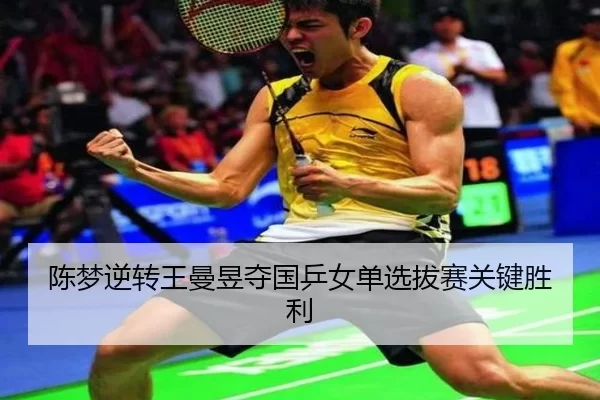 陈梦逆转王曼昱夺国乒女单选拔赛关键胜利
